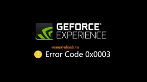 Sửa lỗi Error Code 0x0003 của chương trình NVIDIA GeForce Experience