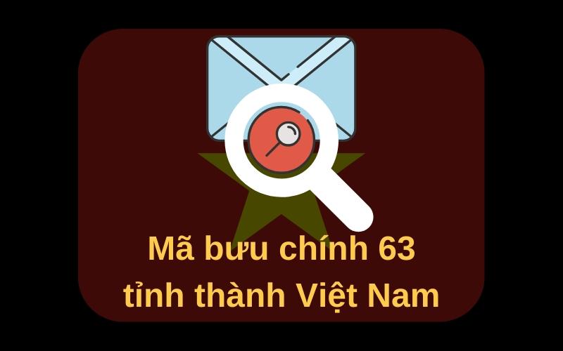 Mã bưu chính Zip Code 63 tỉnh thành Việt Nam 2023